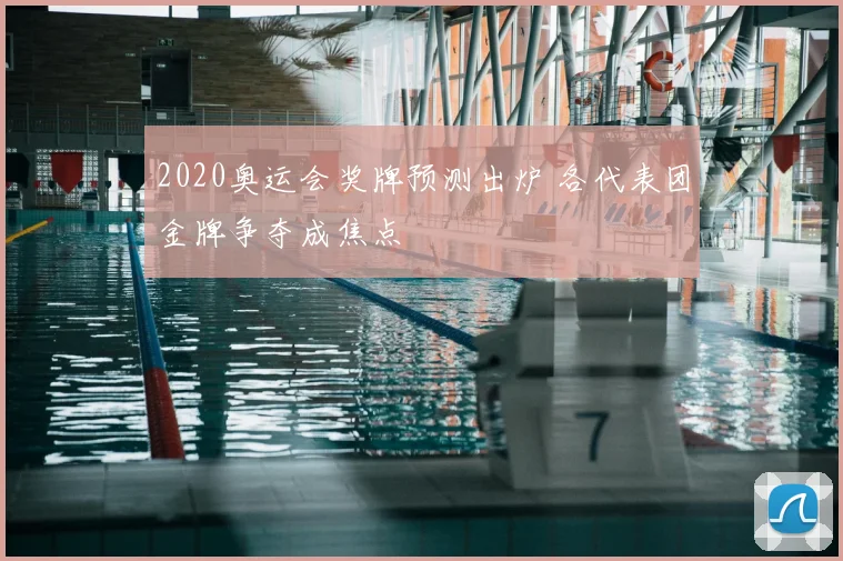 2020奥运会奖牌预测出炉 各代表团金牌争夺成焦点