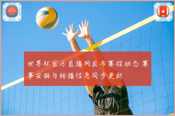 世界杯官方直播网发布赛程动态 赛事安排与转播信息同步更新