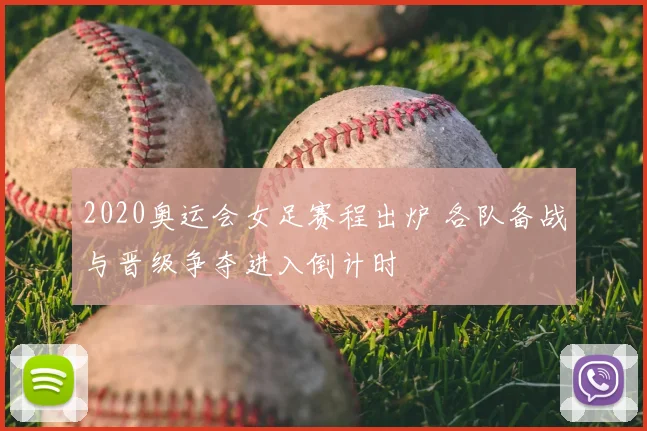 2020奥运会女足赛程出炉 各队备战与晋级争夺进入倒计时