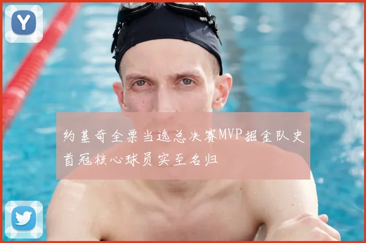 约基奇全票当选总决赛MVP掘金队史首冠核心球员实至名归