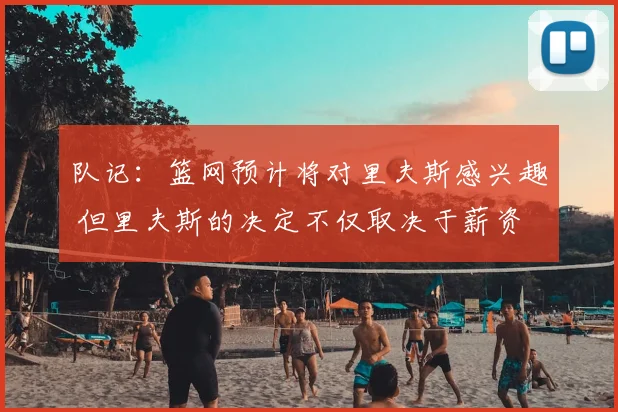 队记:篮网预计将对里夫斯感兴趣 但里夫斯的决定不仅取决于薪资