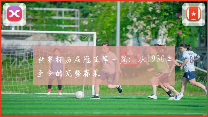 世界杯历届冠亚军一览:从1930年至今的完整赛果