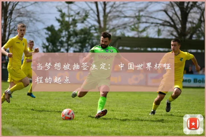 当梦想被抽签决定:中国世界杯征程的起点