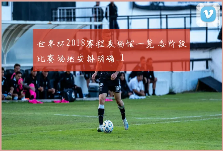 世界杯2018赛程表场馆一览 各阶段比赛场地安排明确_1
