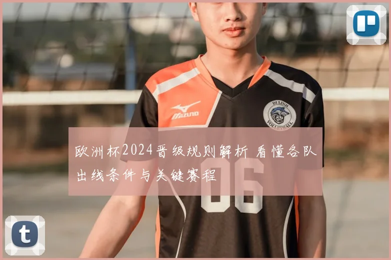 欧洲杯2024晋级规则解析 看懂各队出线条件与关键赛程